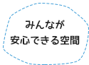 みんなが安心できる空間